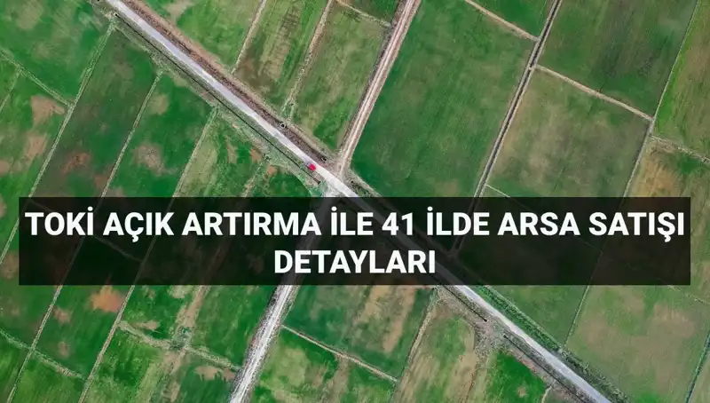 TOKİ’den 41 İlde 306 Arsa Satışı: Açık Artırma Detayları Açıklandı!