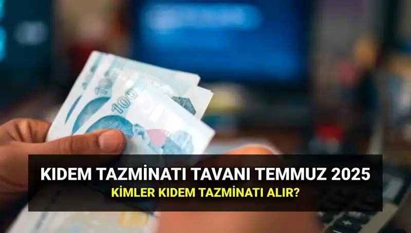 Kıdem Tazminatı Tavanı 2025: Temmuz Zammı ile Ne Kadar Artış Sağlandı?